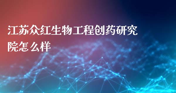 江苏众红生物工程创药研究院怎么样_https://wap.yjjixie.cn_保险理财_第1张