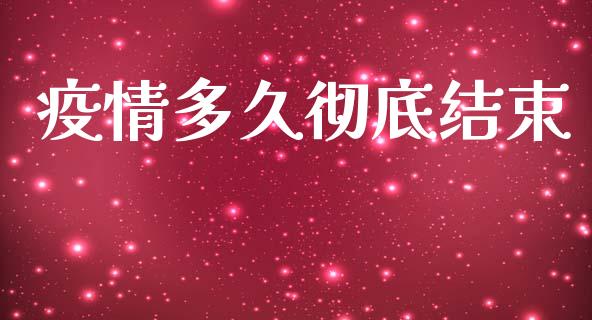 疫情多久彻底结束_https://wap.yjjixie.cn_港股行情_第1张