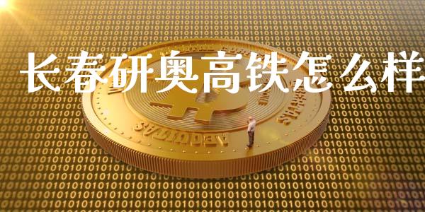 长春研奥高铁怎么样_https://wap.yjjixie.cn_证券市场_第1张