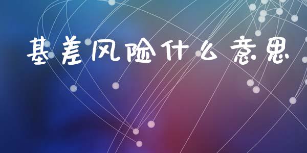 基差风险什么意思_https://wap.yjjixie.cn_港股行情_第1张