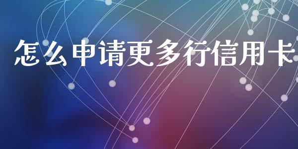 怎么申请更多行信用卡_https://wap.yjjixie.cn_保险理财_第1张