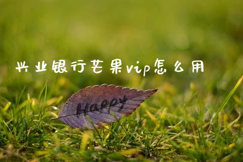 兴业银行芒果vip怎么用_https://wap.yjjixie.cn_港股行情_第1张
