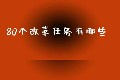 80个改革任务有哪些_https://wap.yjjixie.cn_港股行情_第1张