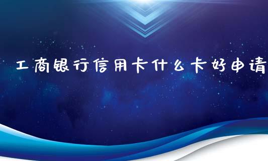 工商银行信用卡什么卡好申请_https://wap.yjjixie.cn_港股行情_第1张