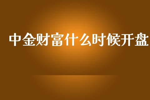 中金财富什么时候开盘_https://wap.yjjixie.cn_商业资讯_第1张