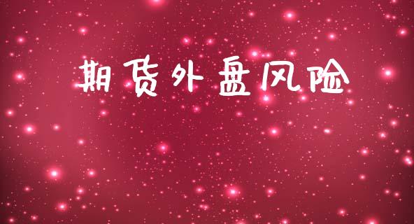 期货外盘风险_https://wap.yjjixie.cn_证券市场_第1张