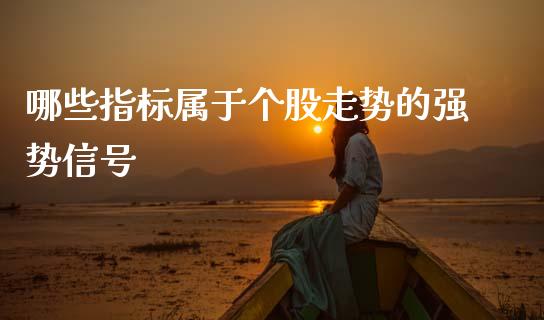 哪些指标属于个股走势的强势信号_https://wap.yjjixie.cn_港股行情_第1张