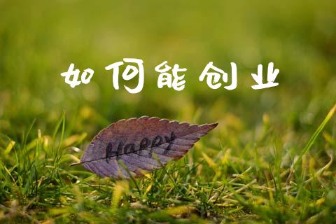 如何能创业_https://wap.yjjixie.cn_保险理财_第1张