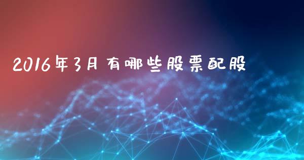 2016年3月有哪些股票配股_https://wap.yjjixie.cn_港股行情_第1张