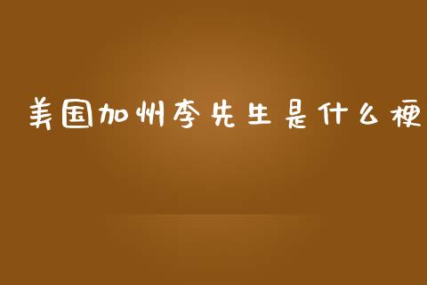 美国加州李先生是什么梗_https://wap.yjjixie.cn_证券市场_第1张