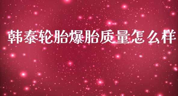 韩泰轮胎爆胎质量怎么样_https://wap.yjjixie.cn_保险理财_第1张