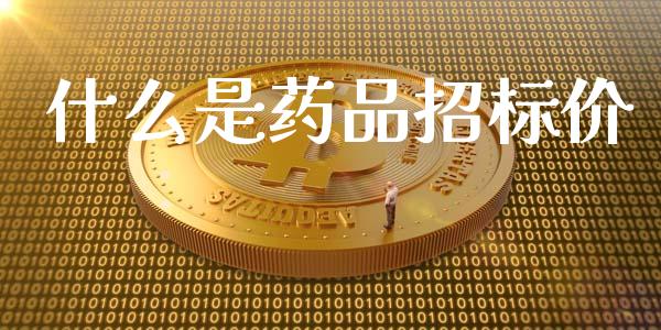 什么是药品招标价_https://wap.yjjixie.cn_证券市场_第1张