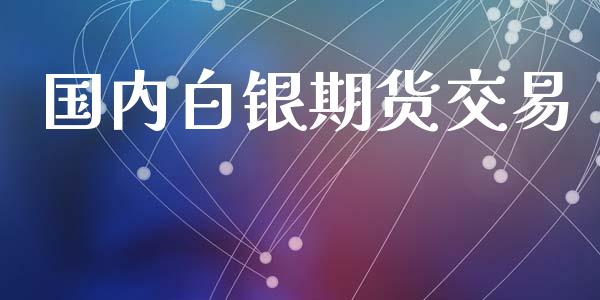 国内白银期货交易_https://wap.yjjixie.cn_商业资讯_第1张