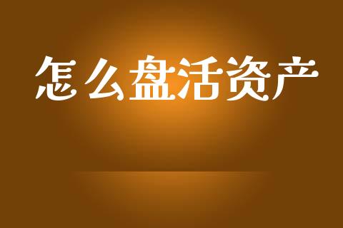 怎么盘活资产_https://wap.yjjixie.cn_商业资讯_第1张