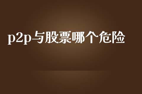 p2p与股票哪个危险_https://wap.yjjixie.cn_保险理财_第1张