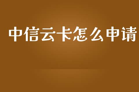 中信云卡怎么申请_https://wap.yjjixie.cn_商业资讯_第1张
