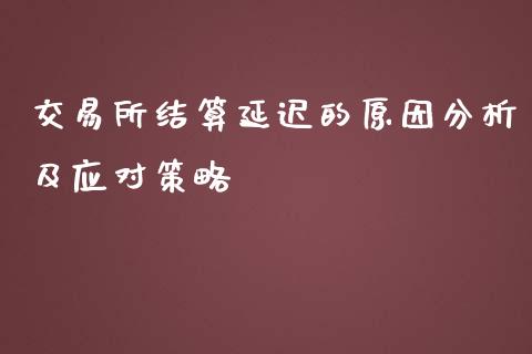 交易所结算延迟的原因分析及应对策略_https://wap.yjjixie.cn_保险理财_第1张