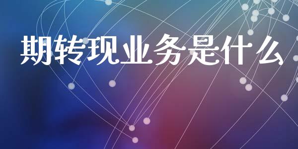 期转现业务是什么_https://wap.yjjixie.cn_港股行情_第1张