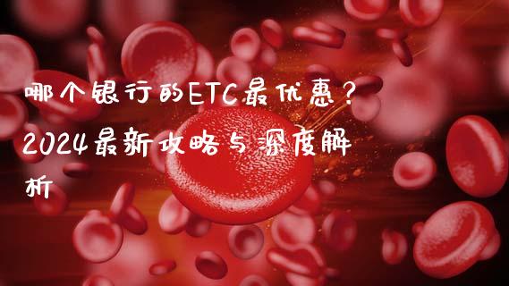 哪个银行的ETC最优惠？2024最新攻略与深度解析_https://wap.yjjixie.cn_保险理财_第1张