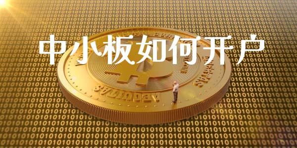 中小板如何开户_https://wap.yjjixie.cn_证券市场_第1张