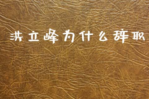 洪立峰为什么辞职_https://wap.yjjixie.cn_证券市场_第1张