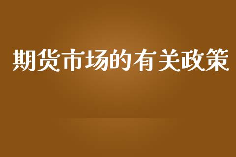 期货市场的有关政策_https://wap.yjjixie.cn_保险理财_第1张
