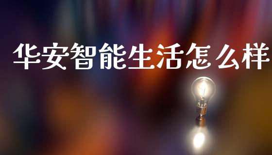 华安智能生活怎么样_https://wap.yjjixie.cn_保险理财_第1张
