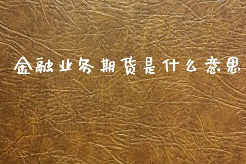 金融业务期货是什么意思_https://wap.yjjixie.cn_保险理财_第1张