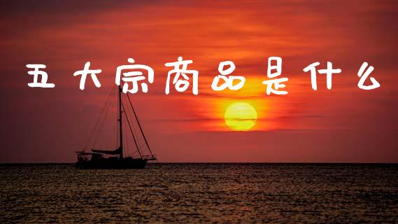 五大宗商品是什么_https://wap.yjjixie.cn_港股行情_第1张