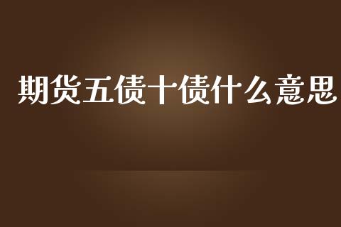 期货五债十债什么意思_https://wap.yjjixie.cn_港股行情_第1张