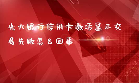 光大银行信用卡激活显示交易失败怎么回事_https://wap.yjjixie.cn_证券市场_第1张