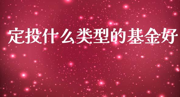 定投什么类型的基金好_https://wap.yjjixie.cn_商业资讯_第1张