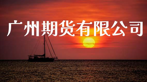 广州期货有限公司_https://wap.yjjixie.cn_保险理财_第1张