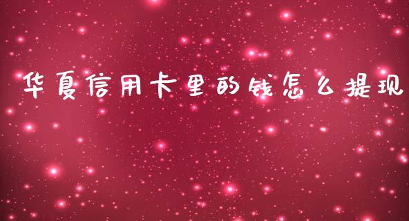 华夏信用卡里的钱怎么提现_https://wap.yjjixie.cn_证券市场_第1张