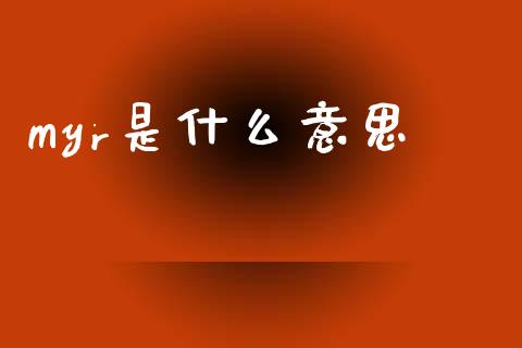myr是什么意思_https://wap.yjjixie.cn_保险理财_第1张