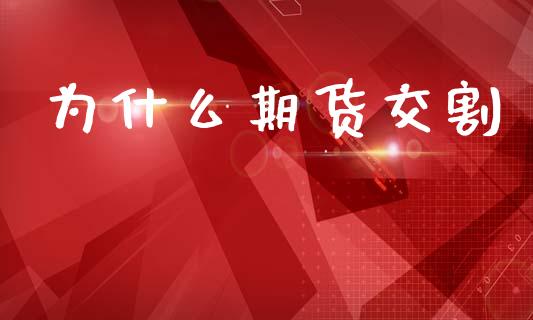 为什么期货交割_https://wap.yjjixie.cn_商业资讯_第1张