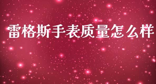 雷格斯手表质量怎么样_https://wap.yjjixie.cn_商业资讯_第1张