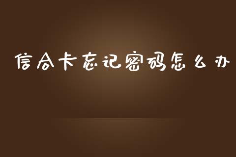 信合卡忘记密码怎么办_https://wap.yjjixie.cn_商业资讯_第1张