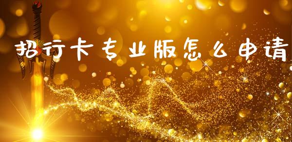 招行卡专业版怎么申请_https://wap.yjjixie.cn_保险理财_第1张