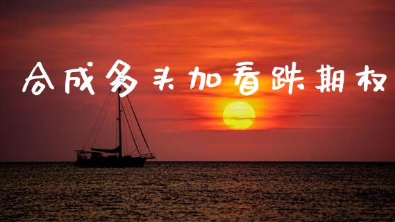 合成多头加看跌期权_https://wap.yjjixie.cn_商业资讯_第1张