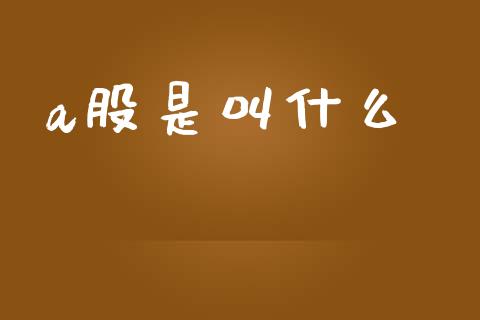 a股是叫什么_https://wap.yjjixie.cn_保险理财_第1张