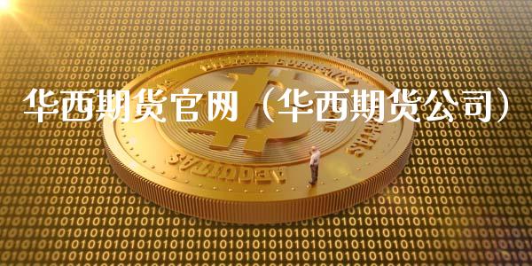 华西期货官网（华西期货公司）_https://wap.yjjixie.cn_保险理财_第1张