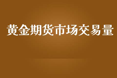 黄金期货市场交易量_https://wap.yjjixie.cn_港股行情_第1张