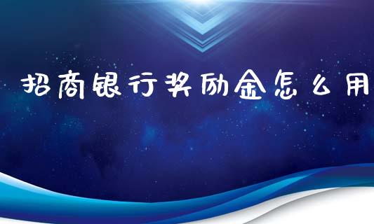招商银行奖励金怎么用_https://wap.yjjixie.cn_港股行情_第1张