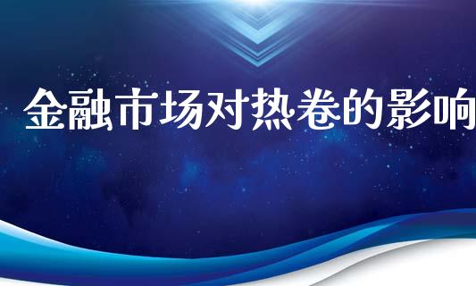 金融市场对热卷的影响_https://wap.yjjixie.cn_证券市场_第1张