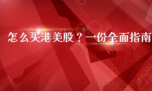 怎么买港美股？一份全面指南_https://wap.yjjixie.cn_保险理财_第1张