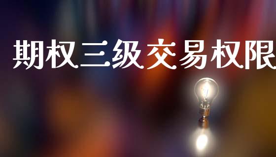 期权三级交易权限_https://wap.yjjixie.cn_商业资讯_第1张