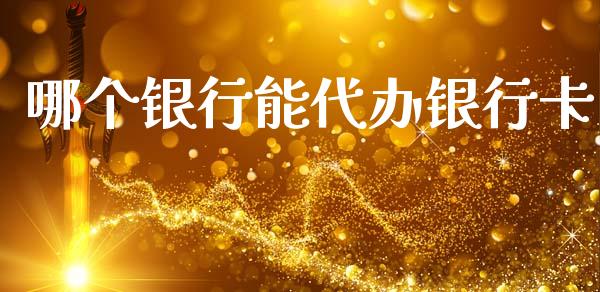 哪个银行能代办银行卡_https://wap.yjjixie.cn_商业资讯_第1张