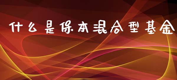 什么是保本混合型基金_https://wap.yjjixie.cn_证券市场_第1张