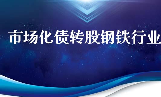 市场化债转股钢铁行业_https://wap.yjjixie.cn_保险理财_第1张